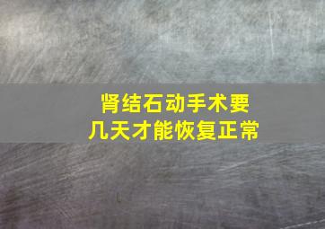 肾结石动手术要几天才能恢复正常