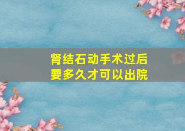 肾结石动手术过后要多久才可以出院