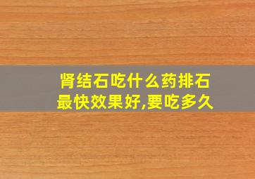 肾结石吃什么药排石最快效果好,要吃多久