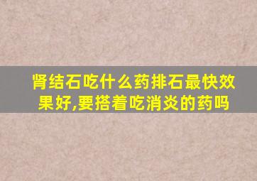 肾结石吃什么药排石最快效果好,要搭着吃消炎的药吗