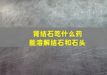 肾结石吃什么药能溶解结石和石头