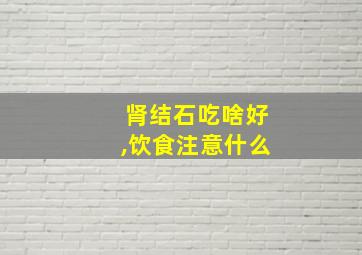 肾结石吃啥好,饮食注意什么