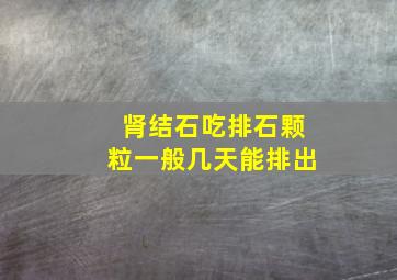 肾结石吃排石颗粒一般几天能排出