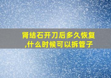 肾结石开刀后多久恢复,什么时候可以拆管子