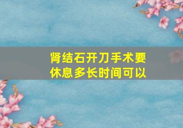 肾结石开刀手术要休息多长时间可以