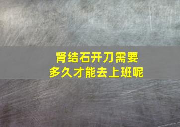 肾结石开刀需要多久才能去上班呢