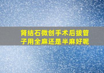 肾结石微创手术后拔管子用全麻还是半麻好呢