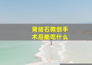 肾结石微创手术后能吃什么