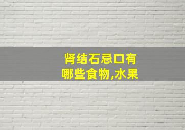 肾结石忌口有哪些食物,水果