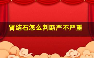 肾结石怎么判断严不严重