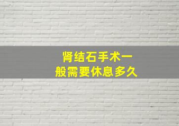 肾结石手术一般需要休息多久