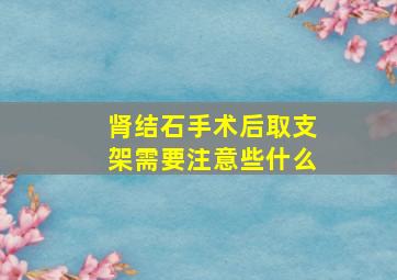 肾结石手术后取支架需要注意些什么