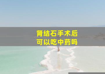 肾结石手术后可以吃中药吗