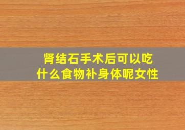 肾结石手术后可以吃什么食物补身体呢女性