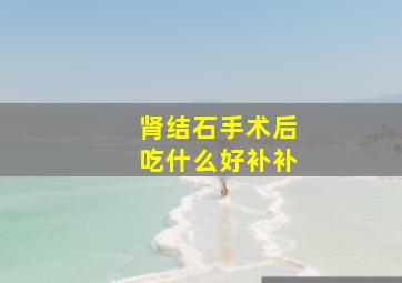 肾结石手术后吃什么好补补