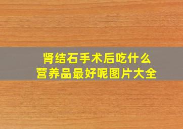 肾结石手术后吃什么营养品最好呢图片大全