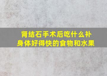 肾结石手术后吃什么补身体好得快的食物和水果