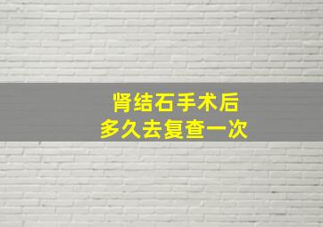 肾结石手术后多久去复查一次