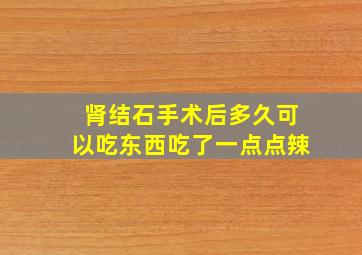 肾结石手术后多久可以吃东西吃了一点点辣