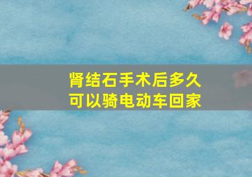 肾结石手术后多久可以骑电动车回家