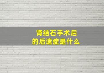 肾结石手术后的后遗症是什么