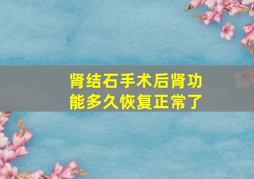 肾结石手术后肾功能多久恢复正常了