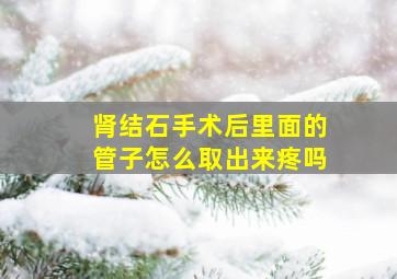 肾结石手术后里面的管子怎么取出来疼吗