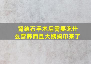 肾结石手术后需要吃什么营养而且大姨妈巾来了