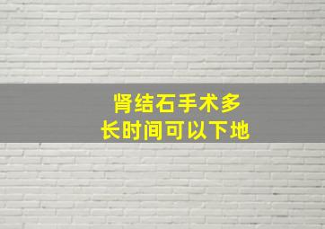 肾结石手术多长时间可以下地