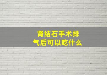 肾结石手术排气后可以吃什么