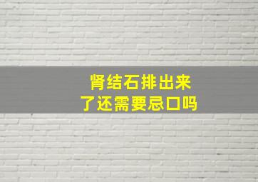 肾结石排出来了还需要忌口吗