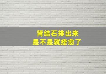 肾结石排出来是不是就痊愈了