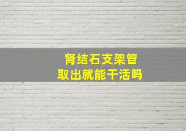 肾结石支架管取出就能干活吗