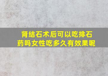 肾结石术后可以吃排石药吗女性吃多久有效果呢