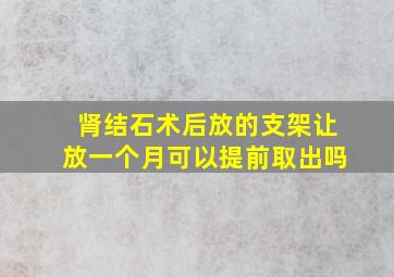 肾结石术后放的支架让放一个月可以提前取出吗