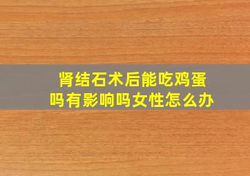 肾结石术后能吃鸡蛋吗有影响吗女性怎么办