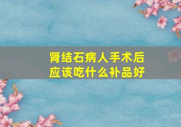 肾结石病人手术后应该吃什么补品好