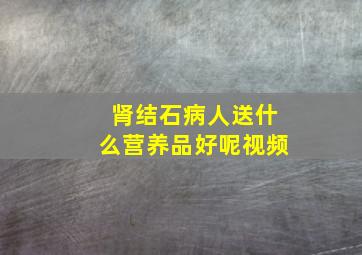 肾结石病人送什么营养品好呢视频