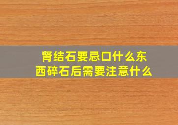 肾结石要忌口什么东西碎石后需要注意什么