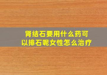 肾结石要用什么药可以排石呢女性怎么治疗