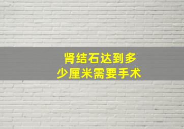 肾结石达到多少厘米需要手术