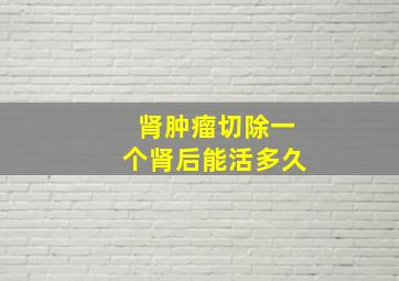 肾肿瘤切除一个肾后能活多久