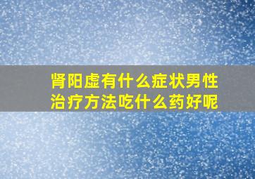 肾阳虚有什么症状男性治疗方法吃什么药好呢