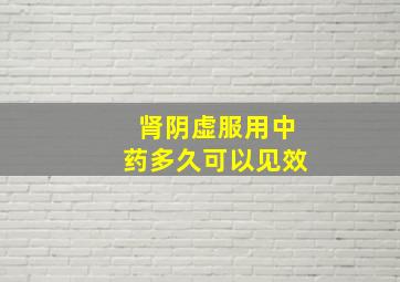 肾阴虚服用中药多久可以见效