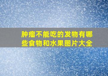 肿瘤不能吃的发物有哪些食物和水果图片大全