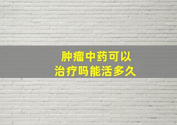 肿瘤中药可以治疗吗能活多久