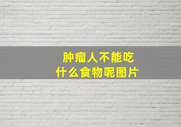 肿瘤人不能吃什么食物呢图片