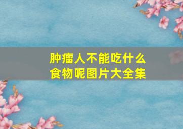 肿瘤人不能吃什么食物呢图片大全集