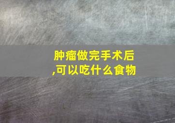 肿瘤做完手术后,可以吃什么食物