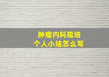 肿瘤内科规培个人小结怎么写